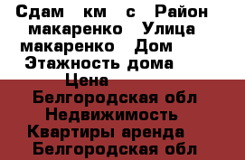 Сдам 1 км / с › Район ­ макаренко › Улица ­ макаренко › Дом ­ 13 › Этажность дома ­ 9 › Цена ­ 9 000 - Белгородская обл. Недвижимость » Квартиры аренда   . Белгородская обл.